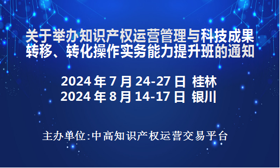 知识产权运营管理与科技成果转移、转化操作实务能力提升班(7月桂林8月银川)