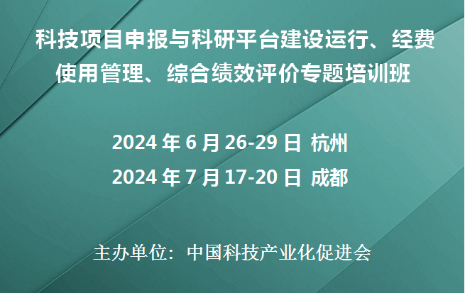 科技项目申报与科研平台建设运行、经费使用管理、 综合绩效评价专题培训班(6月杭州7月成都)