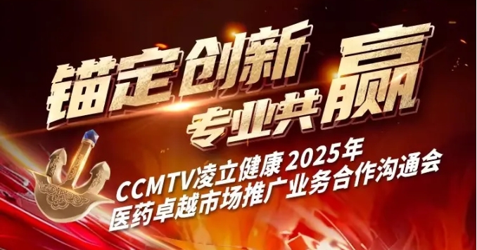 锚定创新，专业共赢！CCMTV凌立健康2025年医药卓越市场推广业务合作沟通会预约报名!